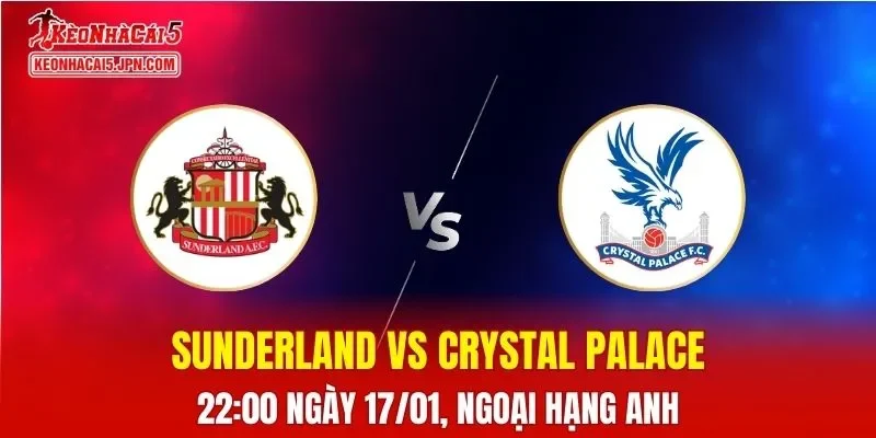 Nhận Định, Soi Kèo Bóng Đá Sunderland vs Crystal Palace 22:00 Ngày 17/01: Chủ Nhà Vững Thế