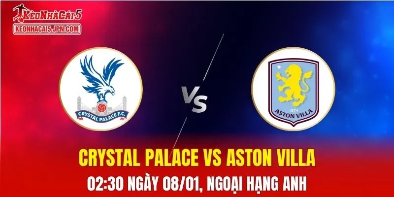 Nhận Định, Soi Kèo Crystal Palace vs Aston Villa, 02h30 Ngày 08/01