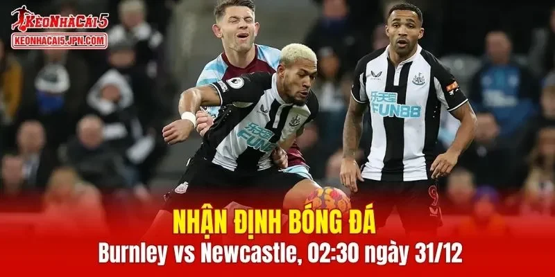 Trận đấu giữa Burnley vs Newcastle hứa hẹn sẽ rất hấp dẫn