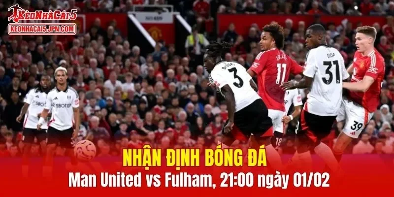 Cuộc đối đầu giữa Man United vs Fulham hứa hẹn sẽ vô cùng hấp dẫn