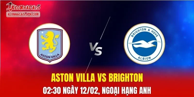 Nhận Định, Soi Kèo Bóng Đá Aston Villa vs Brighton 02:30 Ngày 12/02: Chủ Nhà Trở Lại