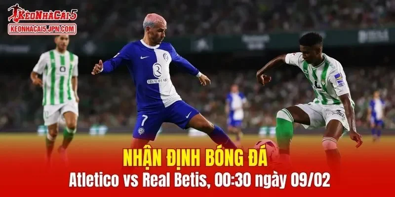 Trận đấu giữa Atletico vs Real Betis hứa hẹn sẽ rất hấp dẫn