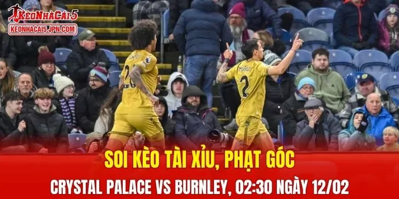 Trận đấu giữa Crystal Palace Vs Burnley đang hứa hẹn sẽ bùng nổ