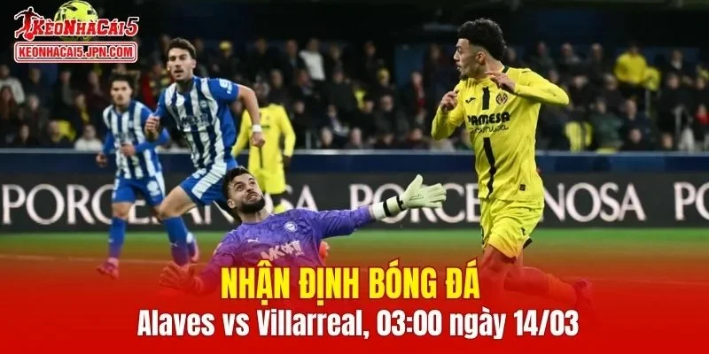Cuộc đối đầu Alaves vs Villarreal hứa hẹn đầy kịch tính với nhiều cơ hội ghi bàn