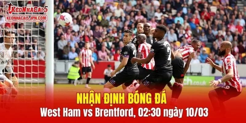 Cuộc đối đầu giữa West Ham vs Brentford hứa hẹn sẽ vô cùng hấp dẫn