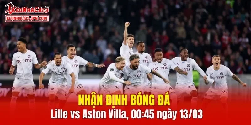 Cuộc đối đầu Lille vs Aston Villa hứa hẹn mang đến trận cầu căng thẳng