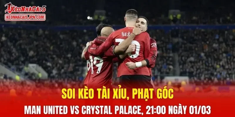 Cuộc so tài Man United vs Crystal Palace đang hứa hẹn nhiều kịch tính