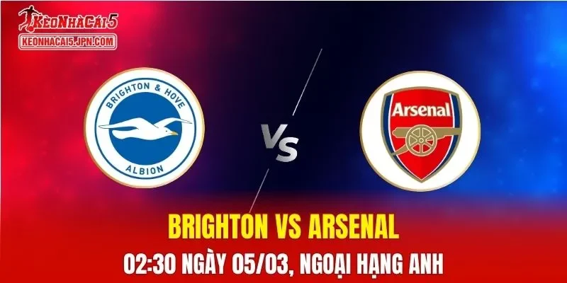 Nhận Định, Soi Kèo Bóng Đá Brighton vs Arsenal 02:30 Ngày 05/03: Pháo Thủ Quyết Giữ Ngôi Đầu