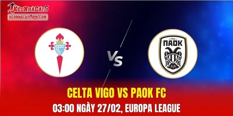 Nhận Định, Soi Kèo Bóng Đá Celta Vigo vs PAOK FC 03:00 Ngày 27/02: Chủ Nhà Nắm Lợi Thế