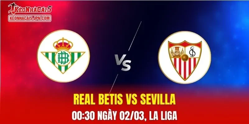 Nhận Định, Soi Kèo Bóng Đá Real Betis vs Sevilla 00:30 Ngày 02/03: Derby Seville Nảy Lửa