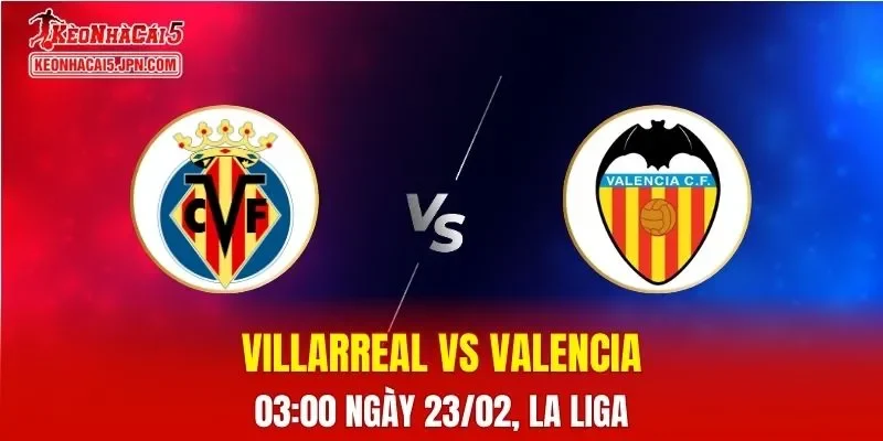 Nhận Định, Soi Kèo Bóng Đá Villarreal vs Valencia 03:00 Ngày 23/02: Tàu Ngầm Vàng Vượt Trội