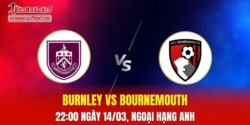 Nhận Định, Soi Kèo Bóng Burnley vs Bournemouth, 22h00 Ngày 14/03: Cherries Vượt Trội