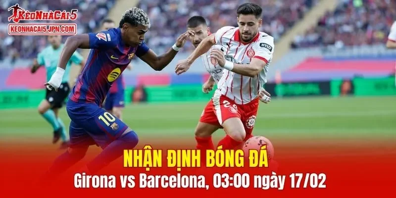 Trận đấu giữa Girona vs Barcelona hứa hẹn sẽ rất hấp dẫn