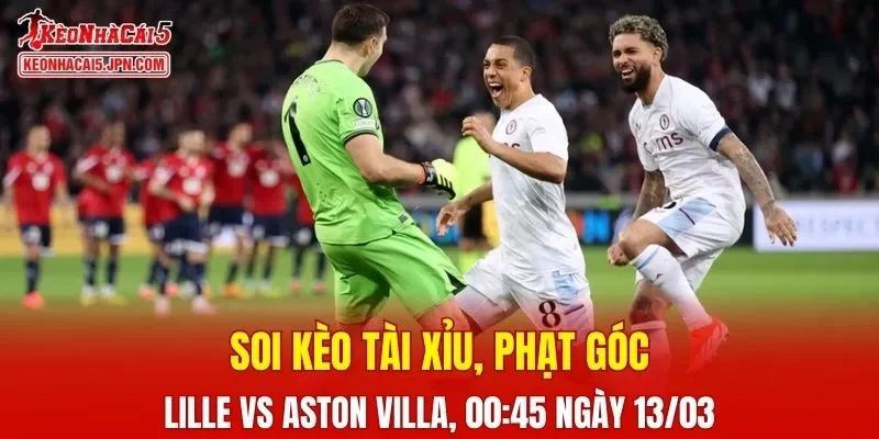 Trận đấu giữa Lille và Aston Villa đang hứa hẹn sẽ bùng nổ