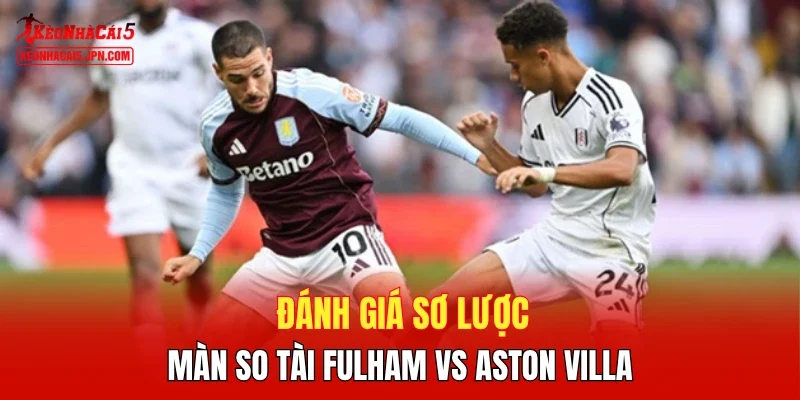 Đánh giá sơ lược màn so tài Fulham vs Aston Villa