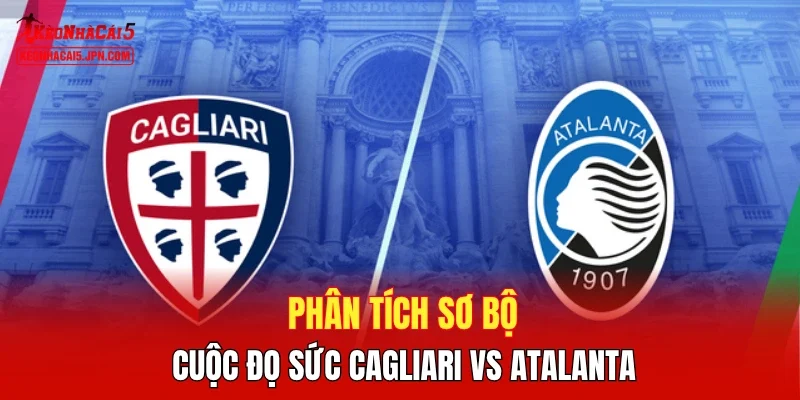 Phân tích tỷ lệ cá cược Cagliari vs Atalanta chi tiết