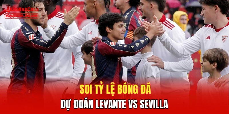 Soi tỷ lệ bóng đá, dự đoán Levante vs Sevilla