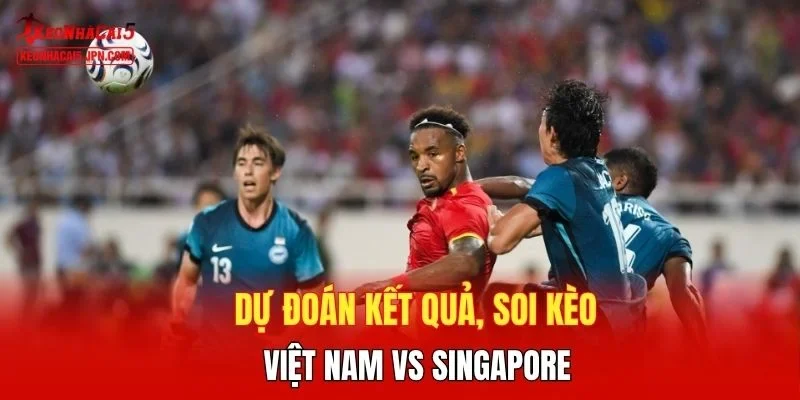 Dự đoán kết quả, soi kèo  Việt Nam vs Singapore