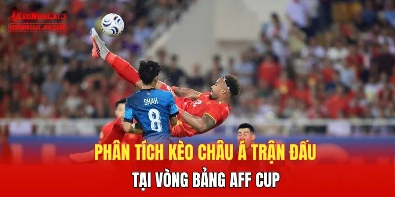 Phân tích kèo châu Á trận  đấu tại vòng bảng AFF Cup